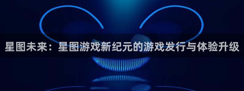 pp电子子怎么样：星图未来：星图游戏新纪元的游戏发行与体验升级