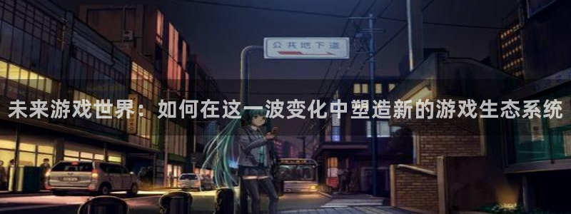 pp电子子代表什么意思：未来游戏世界：如何在这一波变化中塑造新的游戏生态系统