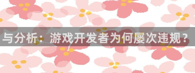 pp电子子代表什么意思：与分析：游戏开发者为何屡次违规？