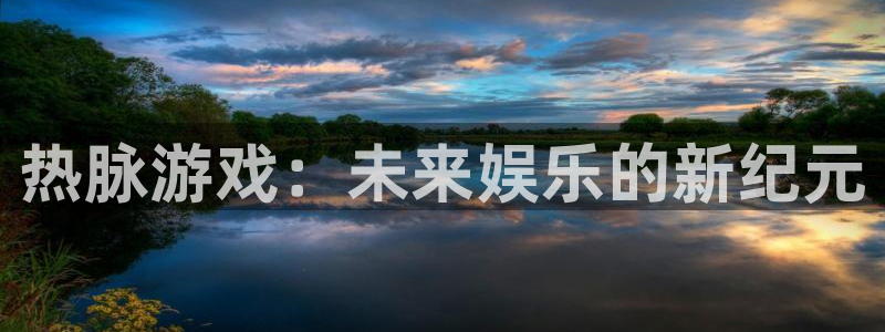 pp电子官网客服电话号码：热脉游戏：未来娱乐的新纪元